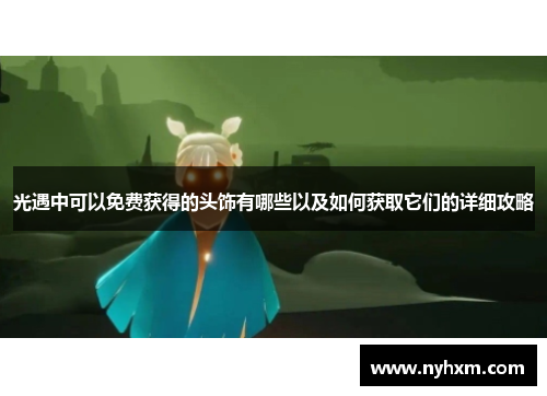 光遇中可以免费获得的头饰有哪些以及如何获取它们的详细攻略
