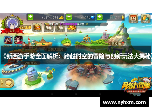 《新西游手游全面解析:跨越时空的冒险与创新玩法大揭秘》 《新西游手游全面解析:跨越时空的冒险与创新玩法大揭秘》